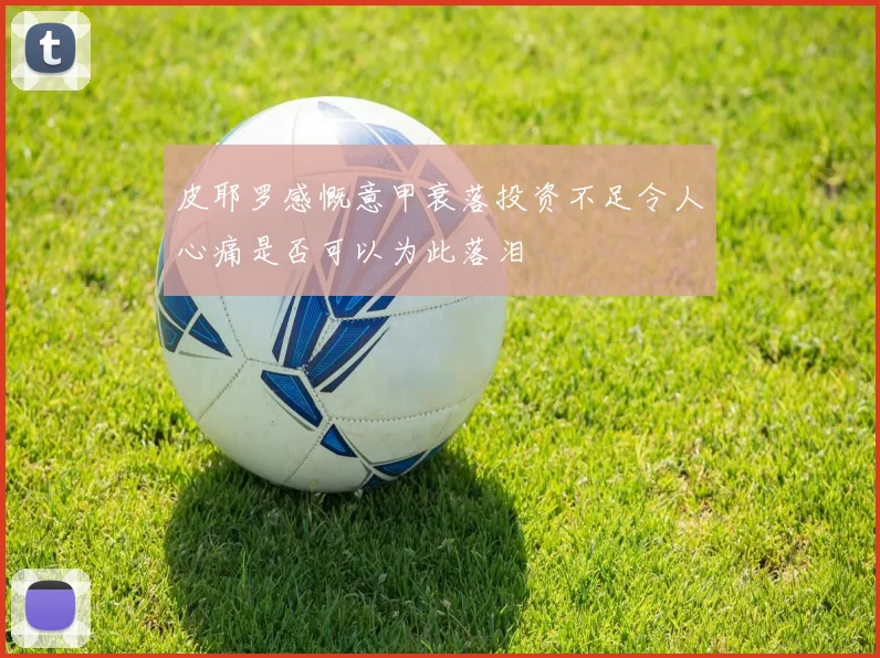 皮耶罗感慨意甲衰落投资不足令人心痛是否可以为此落泪