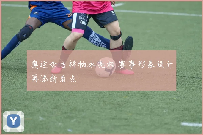 奥运会吉祥物冰亮相 赛事形象设计再添新看点
