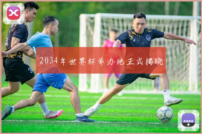 2034年世界杯举办地正式揭晓